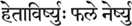 hetāvirṣyuḥ phale nerṣyuḥ